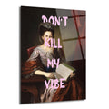 Koyu arka planlı klasik bir kadın portresinin üzerine pembe, fırça darbesi efektiyle "DON'T KILL MY VIBE" yazısının yer aldığı, temperli camdan üretilmiş modern duvar sanatı.