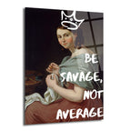 Koyu arka planda dikiş diken klasik giyimli bir kadının üzerine beyaz graffiti stili taç ve 'BE SAVAGE, NOT AVERAGE' yazısı işlenmiş cam tablo.