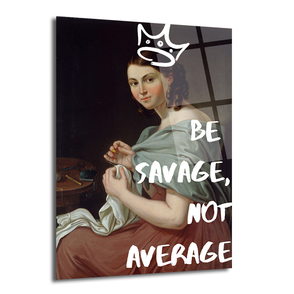 Koyu arka planda dikiş diken klasik giyimli bir kadının üzerine beyaz graffiti stili taç ve 'BE SAVAGE, NOT AVERAGE' yazısı işlenmiş cam tablo.